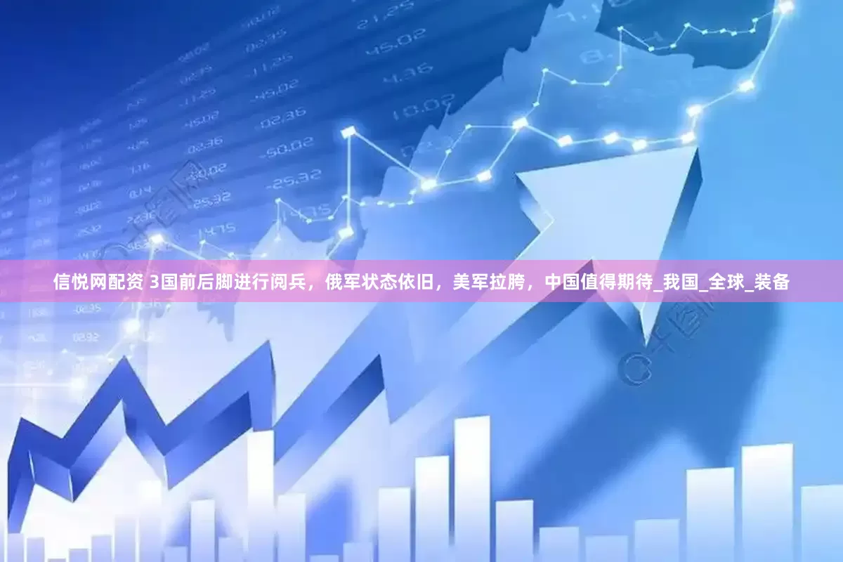 信悦网配资 3国前后脚进行阅兵，俄军状态依旧，美军拉胯，中国值得期待_我国_全球_装备