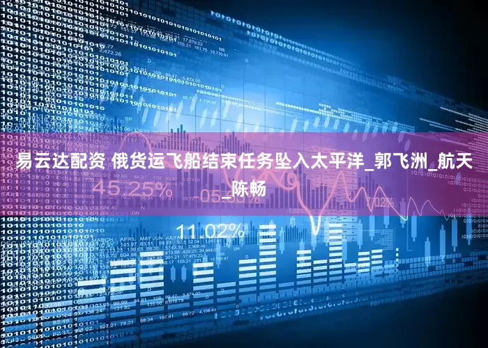 易云达配资 俄货运飞船结束任务坠入太平洋_郭飞洲_航天_陈畅