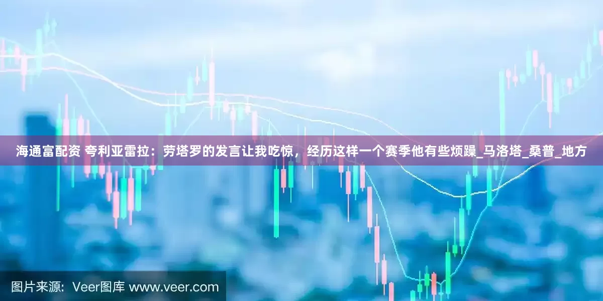 海通富配资 夸利亚雷拉：劳塔罗的发言让我吃惊，经历这样一个赛季他有些烦躁_马洛塔_桑普_地方
