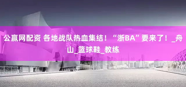 公赢网配资 各地战队热血集结！“浙BA”要来了！_舟山_篮球鞋_教练