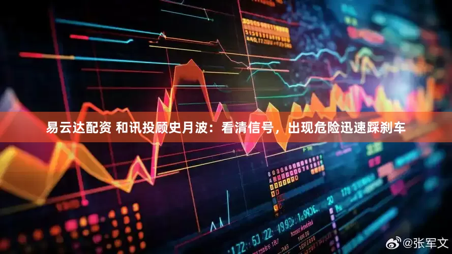 易云达配资 和讯投顾史月波：看清信号，出现危险迅速踩刹车