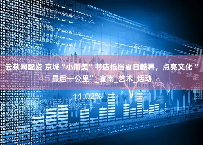 云燚网配资 京城“小而美”书店抵挡夏日酷暑，点亮文化“最后一公里”_宣南_艺术_活动