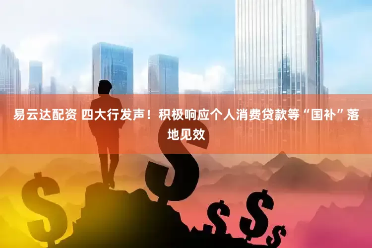 易云达配资 四大行发声！积极响应个人消费贷款等“国补”落地见效