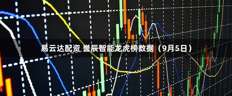 易云达配资 誉辰智能龙虎榜数据（9月5日）