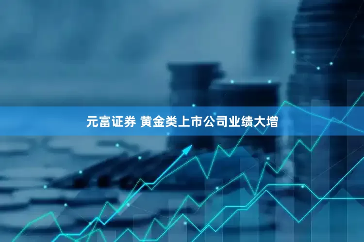 元富证券 黄金类上市公司业绩大增