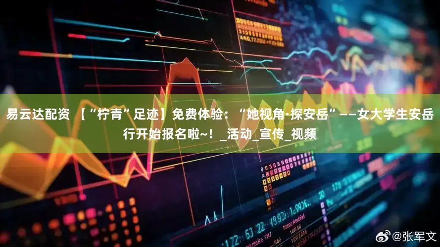 易云达配资 【“柠青”足迹】免费体验:“她视角·探安岳”——女大学生安岳行开始报名啦~!_活动_宣传_视频