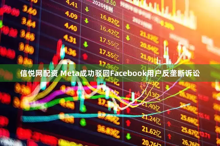 信悦网配资 Meta成功驳回Facebook用户反垄断诉讼