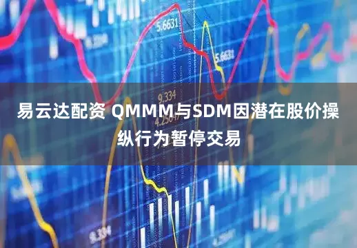 易云达配资 QMMM与SDM因潜在股价操纵行为暂停交易