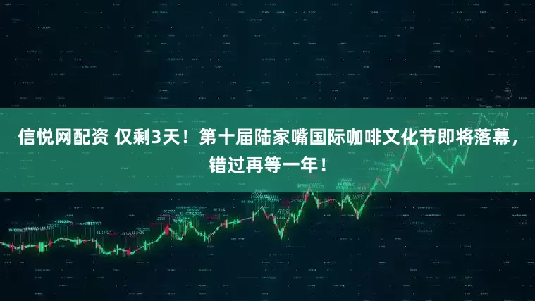 信悦网配资 仅剩3天！第十届陆家嘴国际咖啡文化节即将落幕，错过再等一年！