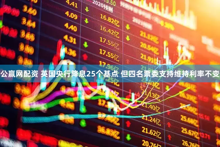 公赢网配资 英国央行降息25个基点 但四名票委支持维持利率不变