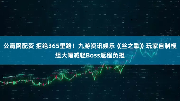 公赢网配资 拒绝365里路！九游资讯娱乐《丝之歌》玩家自制模组大幅减轻Boss返程负担