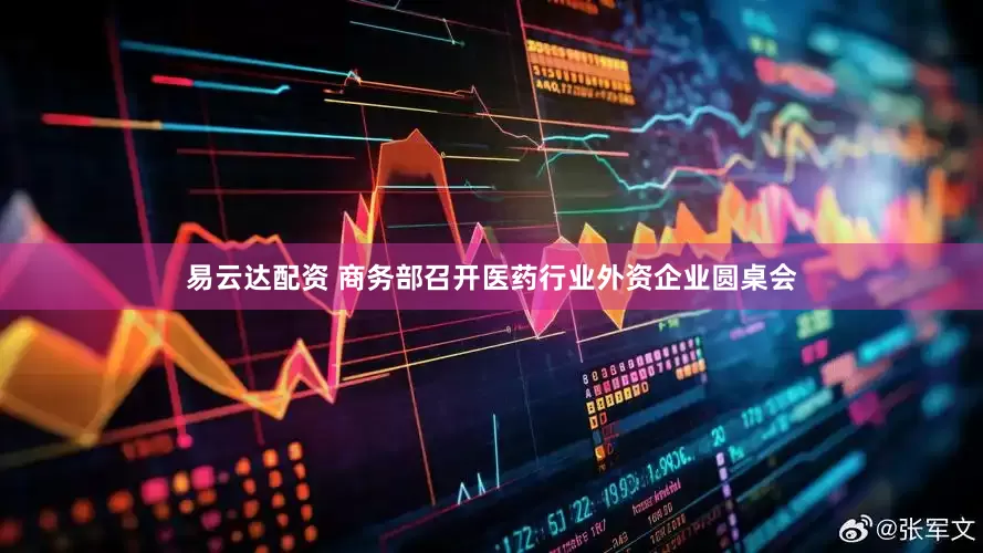 易云达配资 商务部召开医药行业外资企业圆桌会