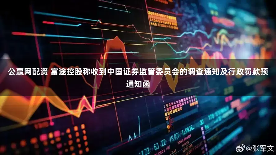 公赢网配资 富途控股称收到中国证券监管委员会的调查通知及行政罚款预通知函