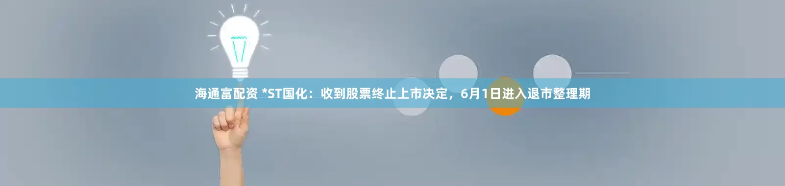 海通富配资 *ST国化:收到股票终止上市决定,6月1日进入退市整理期