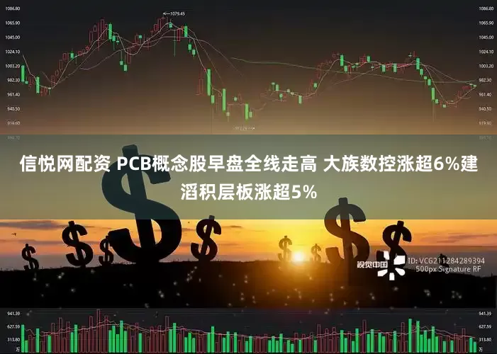信悦网配资 PCB概念股早盘全线走高 大族数控涨超6%建滔积层板涨超5%